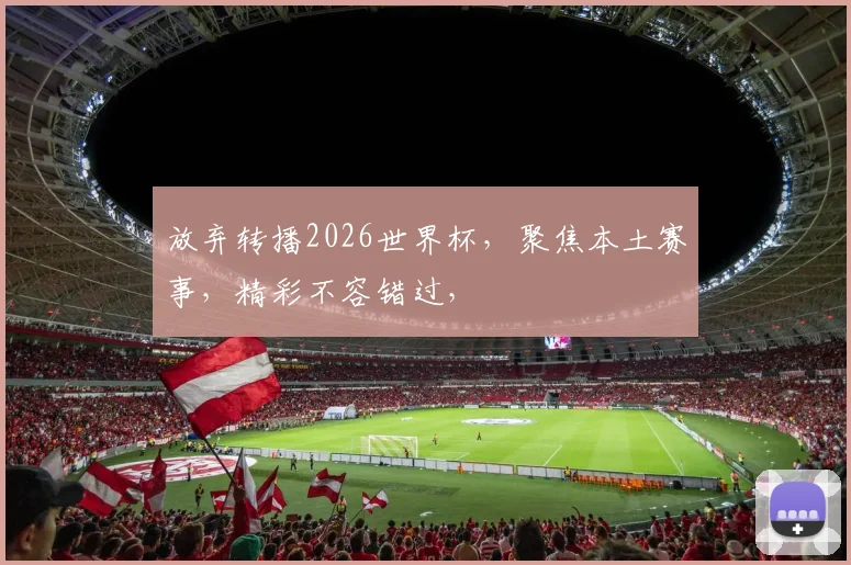 放弃转播2026世界杯，聚焦本土赛事，精彩不容错过，