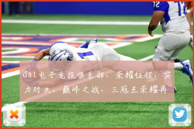 dst电子竞技俱乐部，荣耀征程，实力对决，巅峰之战，三冠王荣耀再现