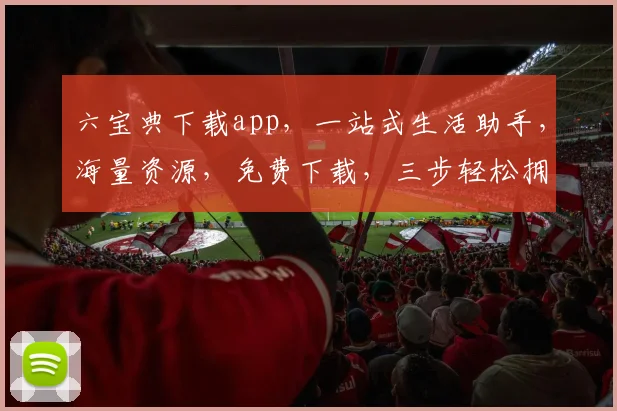 六宝典下载app，一站式生活助手，海量资源，免费下载，三步轻松拥有