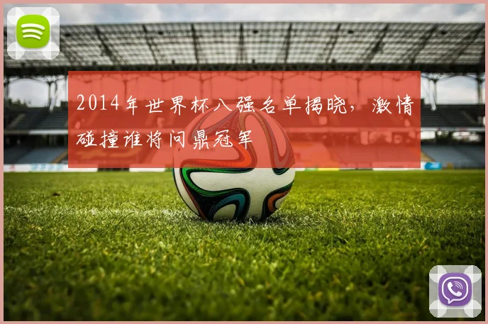 2014年世界杯八强名单揭晓，激情碰撞谁将问鼎冠军