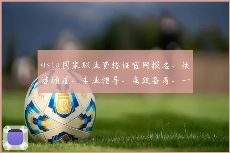 osta国家职业资格证官网报名，快速通道，专业指导，高效备考，一站式服务