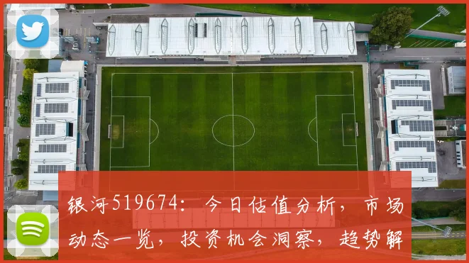 银河519674：今日估值分析，市场动态一览，投资机会洞察，趋势解读，不容错过