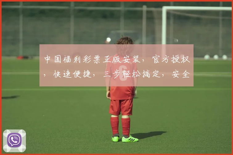 中国福利彩票正版安装，官方授权，快速便捷，三步轻松搞定，安全可靠，体验非凡