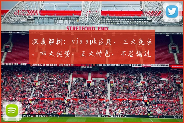 深度解析：via apk应用，三大亮点，四大优势，五大特色，不容错过